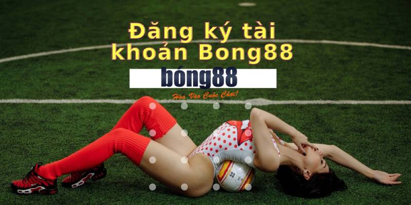 Cách Đăng Ký Bong88 Đơn Giản Để Bắt Đầu Cược